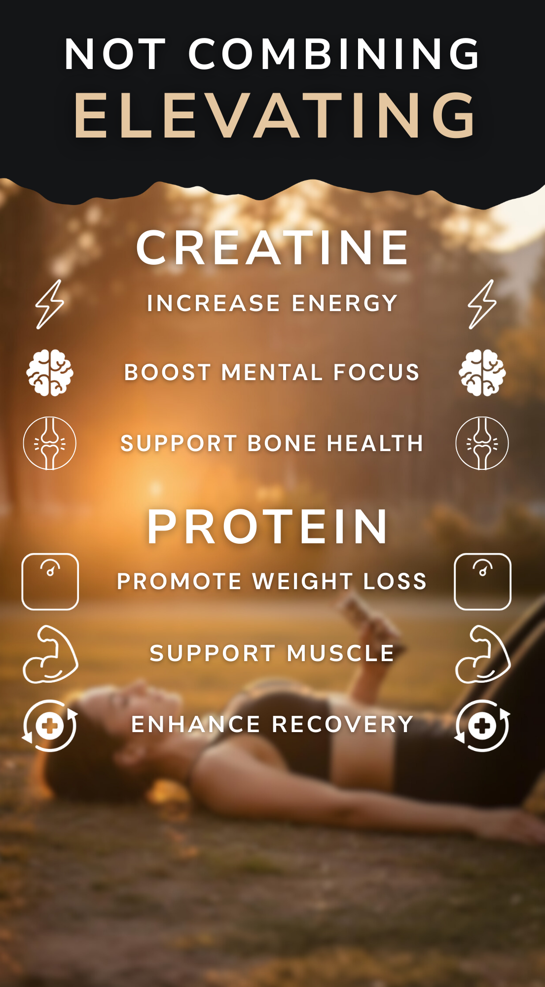 Not combining, elevating. Creatine increases energy, boosts mental focus and supports bone health. Protein promotes weight loss, supports muscle, and enhances recovery.